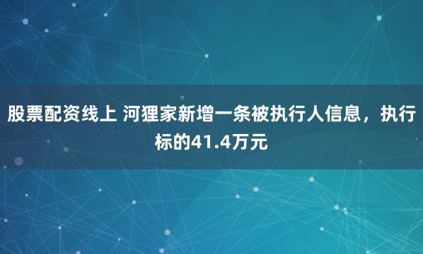 股票配资线上 河狸家新增一条被执行人信息，执行标的41.4万元