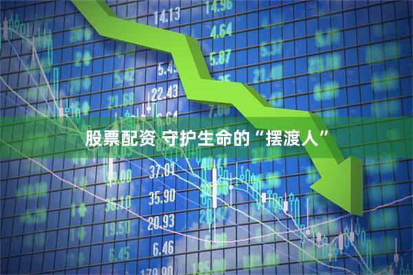 股票配资 守护生命的“摆渡人”
