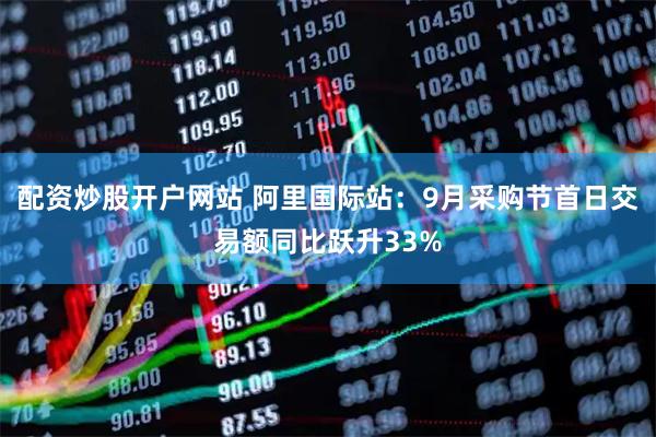配资炒股开户网站 阿里国际站：9月采购节首日交易额同比跃升33%